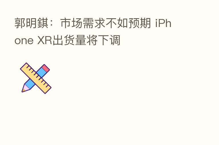 郭明錤:市场需求不如预期 iPhone XR出货量将下调