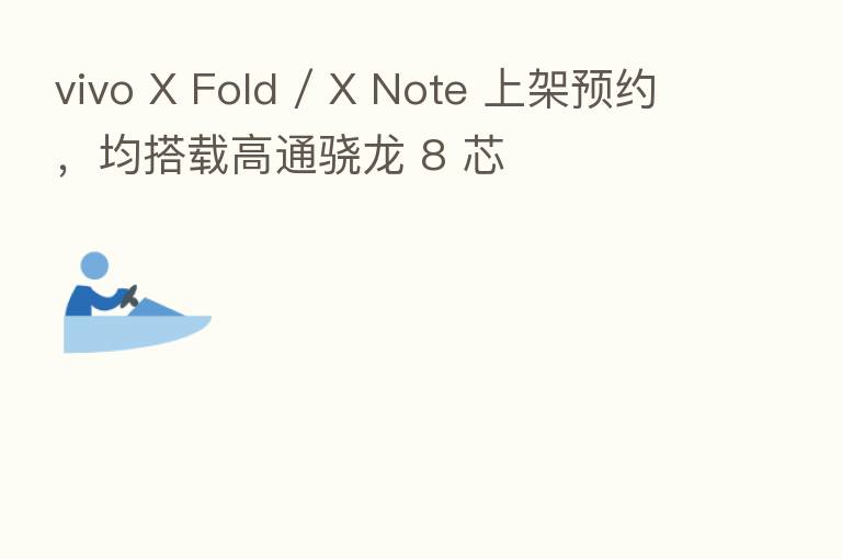 vivo X Fold / X Note 上架预约，均搭载高通骁龙 8 芯