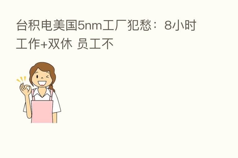 台积电美国5nm工厂犯愁：8小时工作+双休 员工不