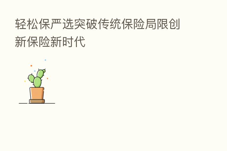 轻松保严选突破传统      局限创新      新时代