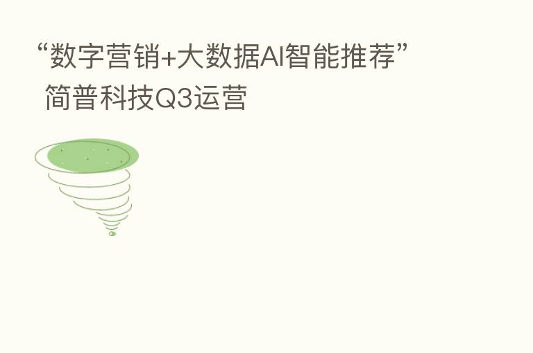 “数字营销+大数据AI智能推荐” 简普科技Q3运营