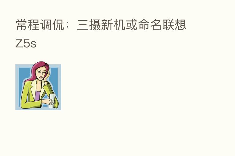 常程调侃:三摄新机或命名联想Z5s