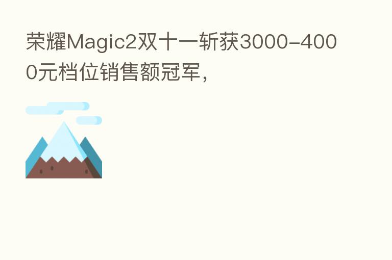       Magic2双十一斩获3000-4000元档位销售额冠军，