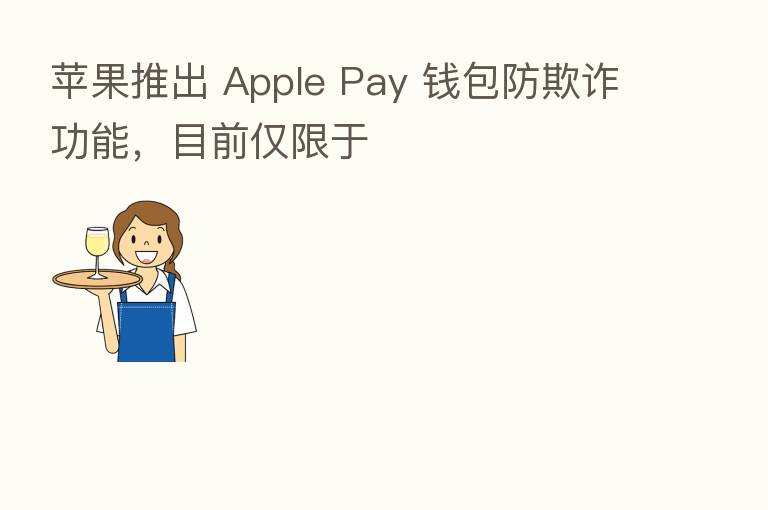 苹果推出 Apple Pay 前包防欺诈功能，目前仅限于