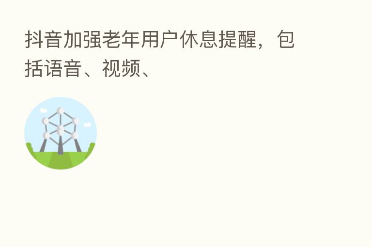 抖音加强老年用户休息提醒,包括语音、视频、