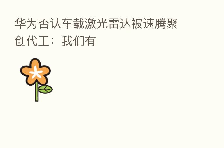 华为否认车载激光雷达被速腾聚创代工:我们有
