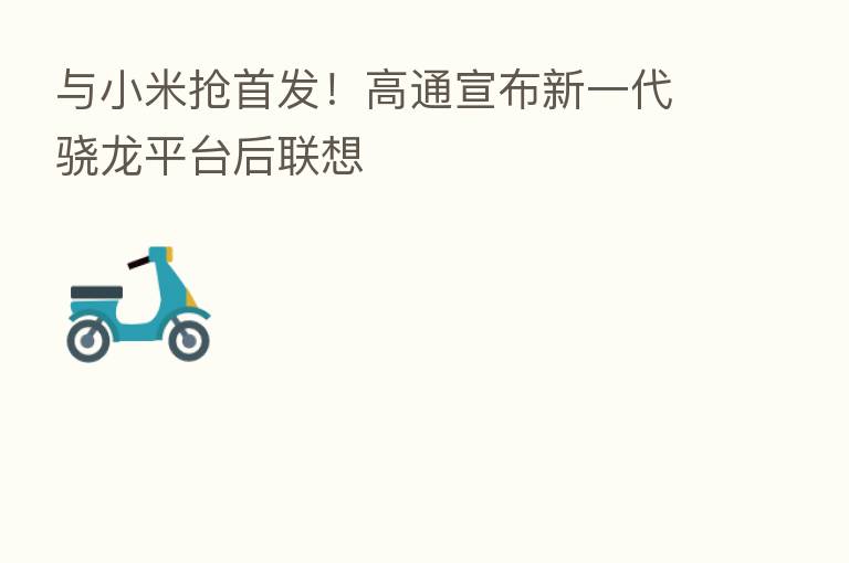 与小米抢首发！高通宣布新一代骁龙平台后联想