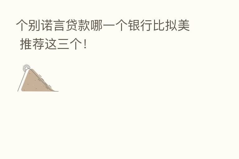 个别诺言贷款哪一个银行比拟美 推荐这三个！