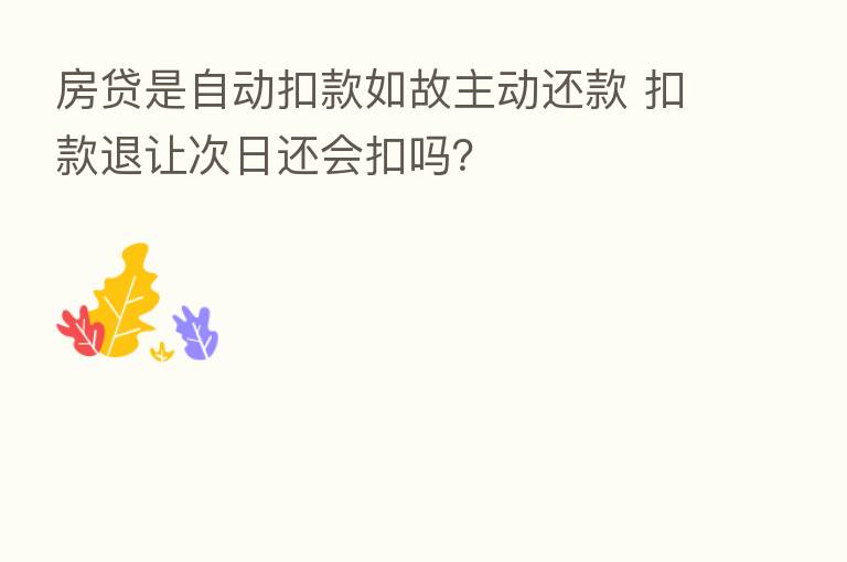 房贷是自动扣款如故主动还款 扣款退让次日还会扣吗?