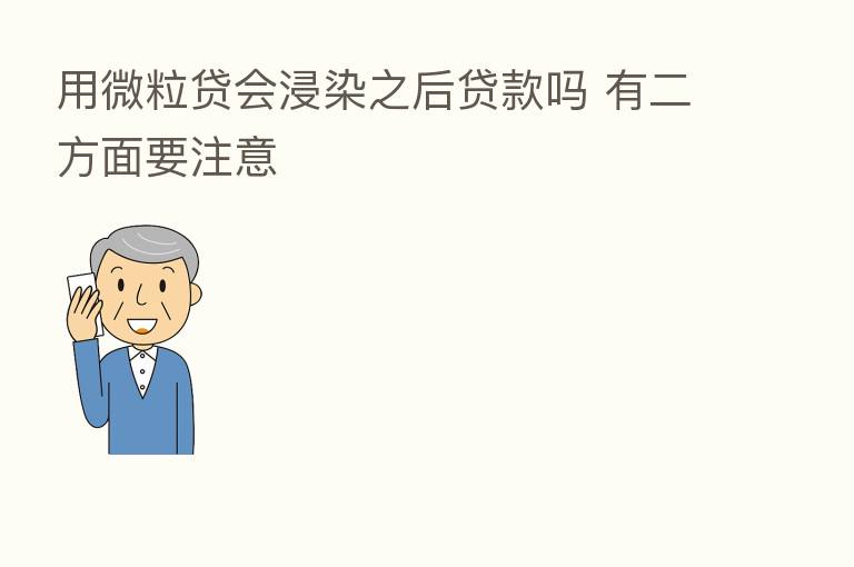 用微粒贷会浸染之后贷款吗 有二方面要注意