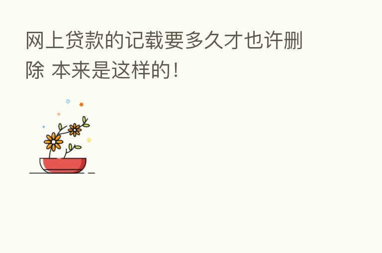 网上贷款的记载要多久才也许删除 本来是这样的！