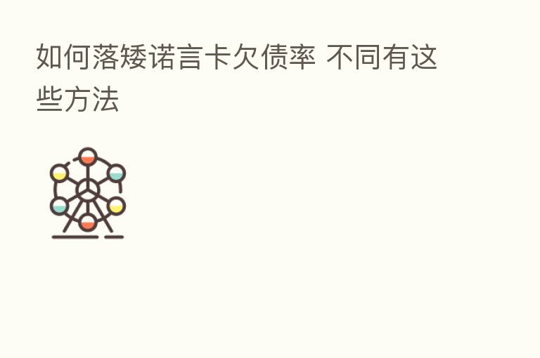 如何落矮诺言卡欠债率 不同有这些方法