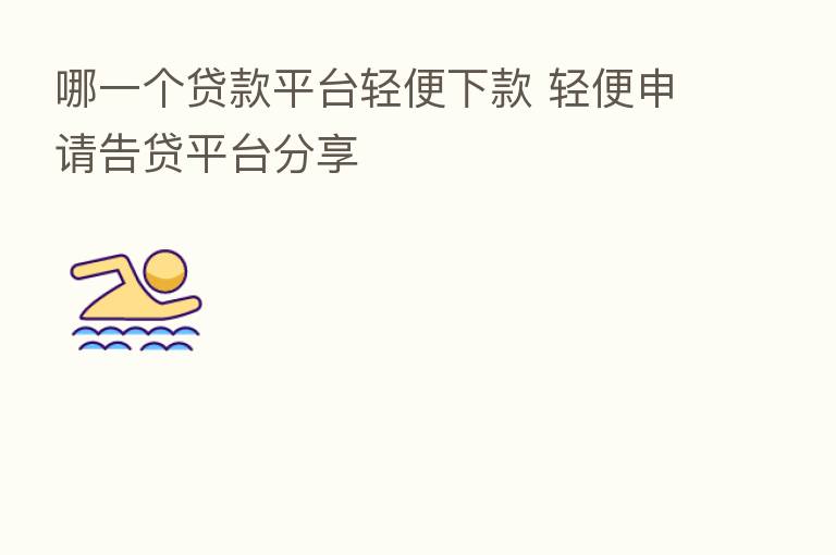 哪一个贷款平台轻便下款 轻便申请告贷平台      