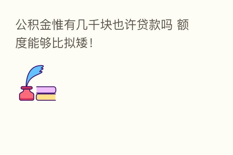 公积金惟有几千块也许贷款吗 额度能够比拟矮!