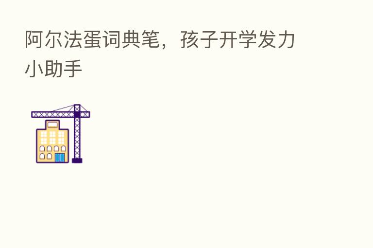 阿尔法蛋词典笔，孩子开学发力小助手