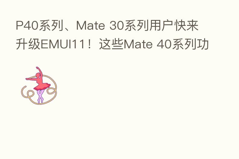 P40系列、Mate 30系列用户快来升级EMUI11！这些Mate 40系列功能，你也可以用