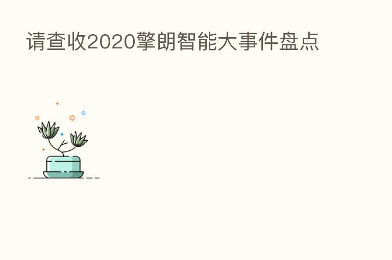 请查收2020擎朗智能大事件盘点