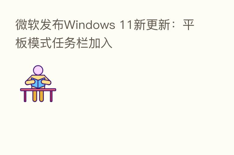 微软发布Windows 11新更新：平板模式任务栏加入