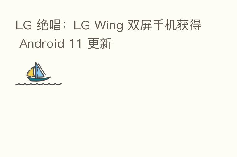 LG 绝唱：LG Wing 双屏手机获得 Android 11 更新
