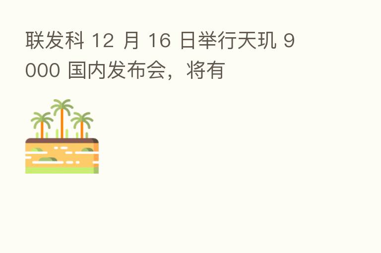 联发科 12 月 16 日举行天玑 9000 国内发布会,将有