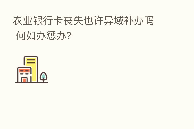 农业银行卡丧失也许异域补办吗 何如办惩办?