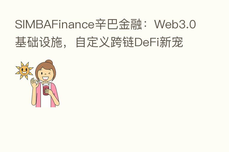 SIMBAFinance辛巴金融：Web3.0基础设施，自定义跨链DeFi新宠