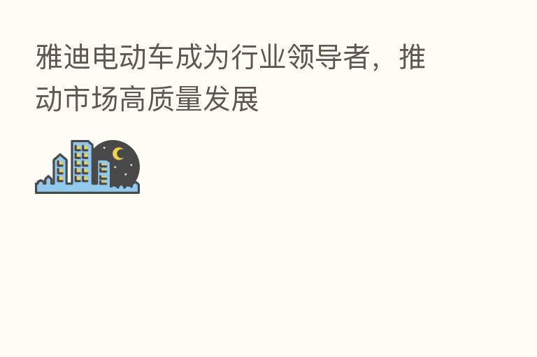 雅迪电动车成为行业领导者，推动市场高质量发展