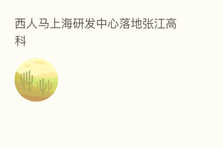 西人马上海研发中心落地张江高科