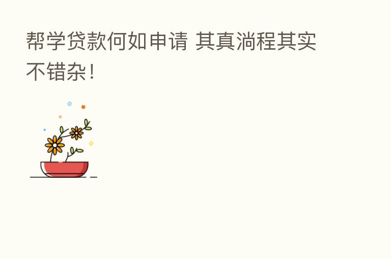 帮学贷款何如申请 其真淌程其实不错杂!