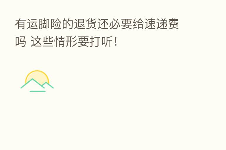 有运脚险的退货还必要给速递费吗 这些情形要打听!