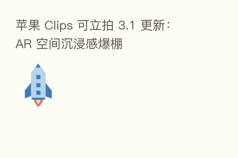 苹果 Clips 可立拍 3.1 更新：AR 空间沉浸感爆棚