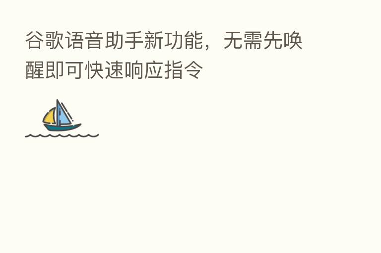 谷歌语音助手新功能，无需先唤醒即可快速响应指令