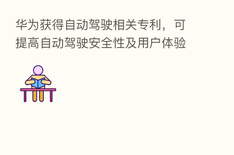 华为获得自动驾驶相关专利，可提高自动驾驶安全性及用户体验