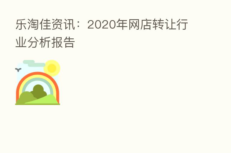 乐淘佳资讯:2020年网店转让行业分析报告