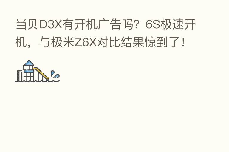 当贝D3X有开机广告吗？6S极速开机，与极米Z6X对比结果惊到了！