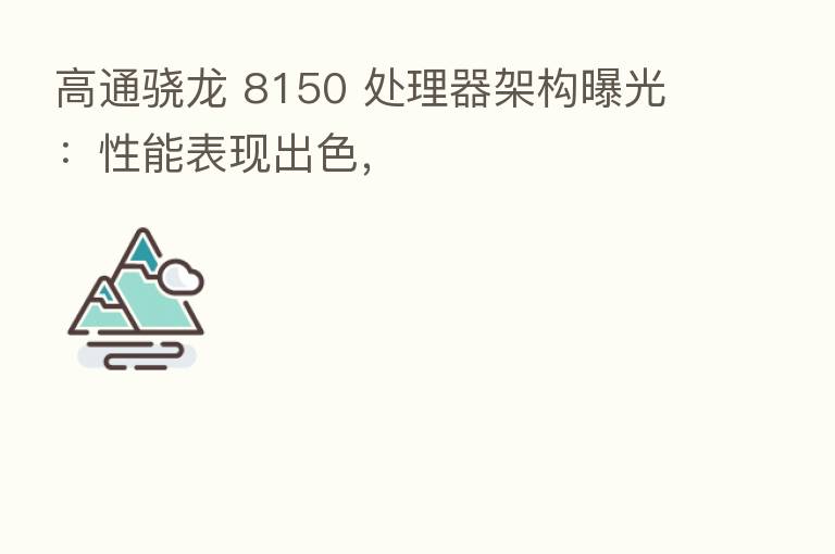 高通骁龙 8150 处理器架构曝光：性能表现出色，