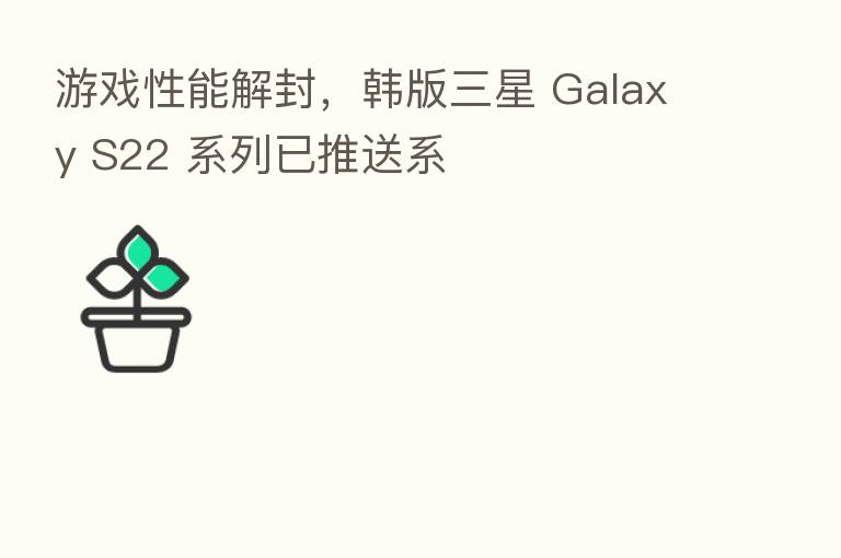 游戏性能解封,韩版三星 Galaxy S22 系列已推送系