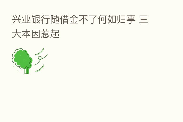 兴业银行随借金不了何如归事 三大本因惹起