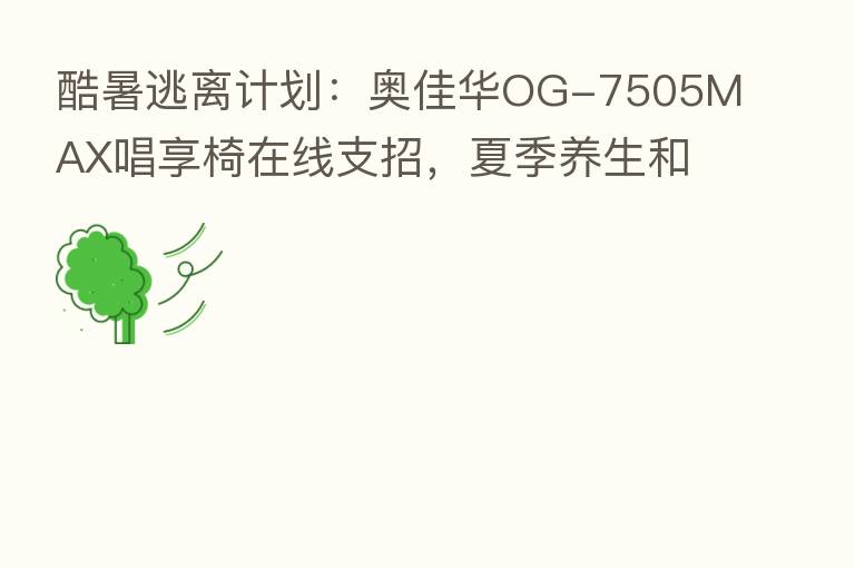 酷暑逃离计划：奥佳华OG-7505MAX唱享椅在线支招，夏季养生和按摩更配！