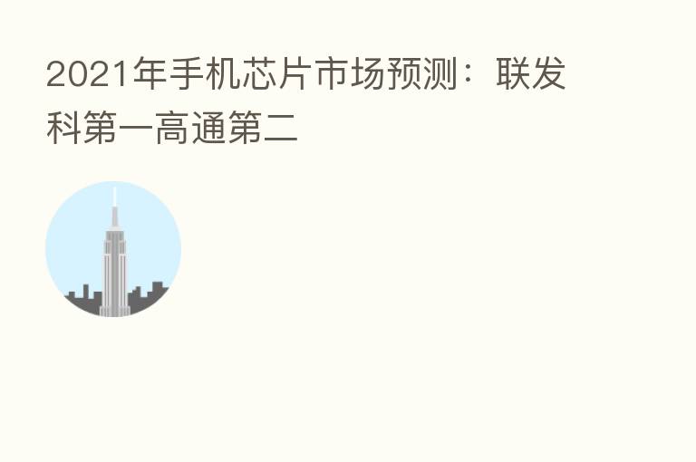 2021年手机芯片市场预测：联发科   一高通   二