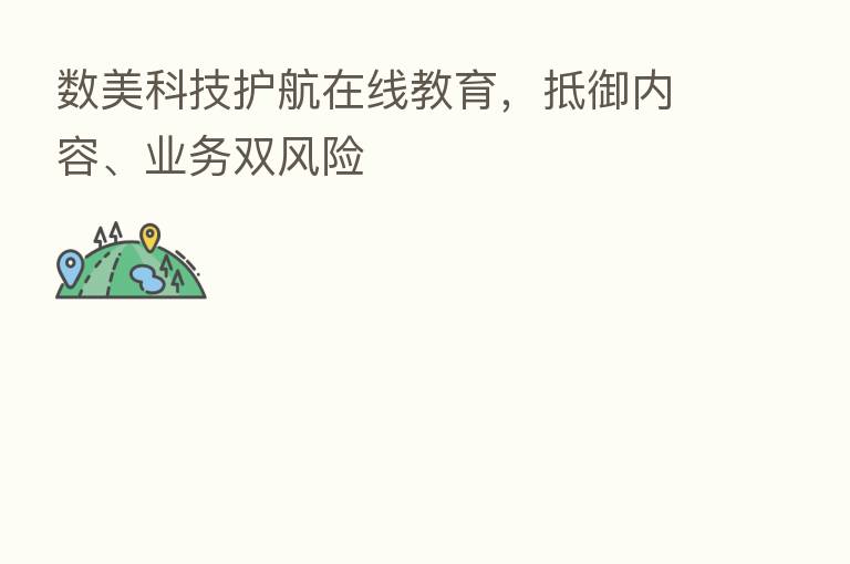 数美科技护航在线教育,抵御内容、业务双风险