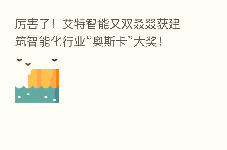 厉害了！艾特智能又双叒叕获建筑智能化行业“奥斯卡”大奖！