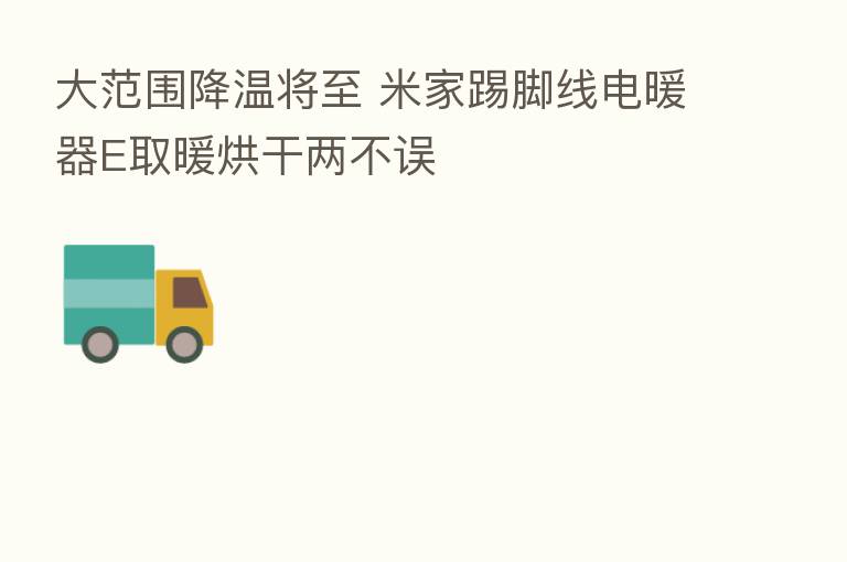大范围降温将至 米家踢脚线电暖器E取暖烘干两不误