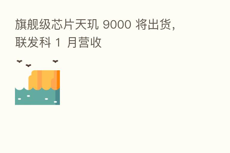 旗舰级芯片天玑 9000 将出货,联发科 1 月营收