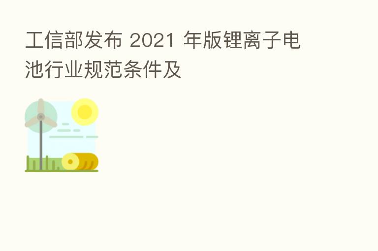 工信部发布 2021 年版锂离子电池行业规范条件及