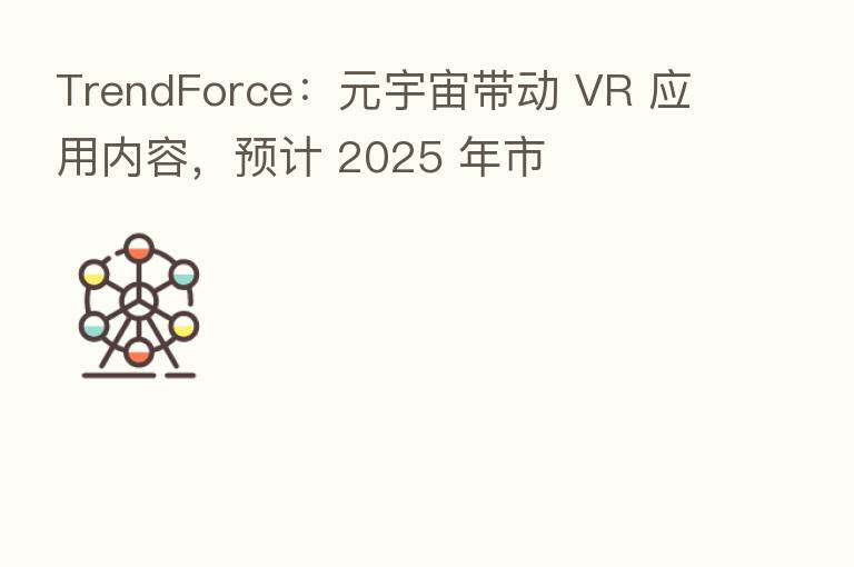 TrendForce：元宇宙带动 VR 应用内容，预计 2025 年市