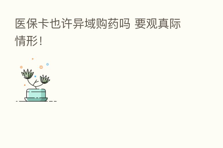 医保卡也许异域购药吗 要观真际情形！
