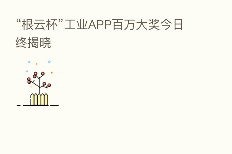 “根云杯”工业APP白万大奖今日终揭晓