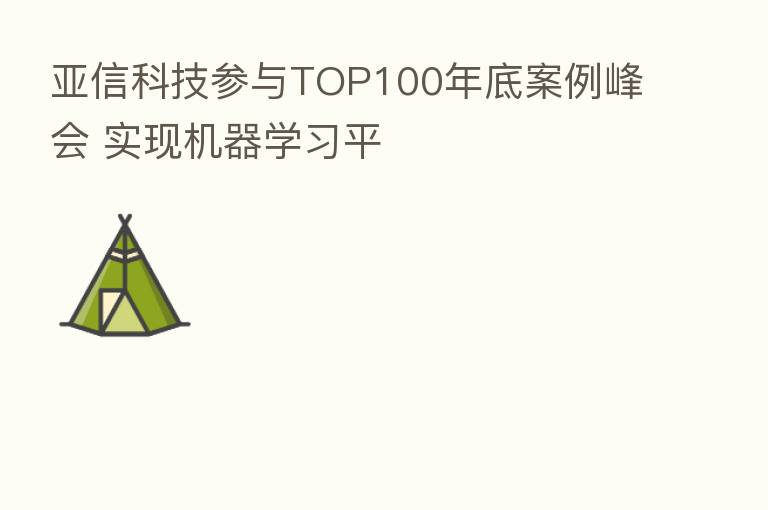 亚信科技参与TOP100年底案例峰会 实现机器学习平