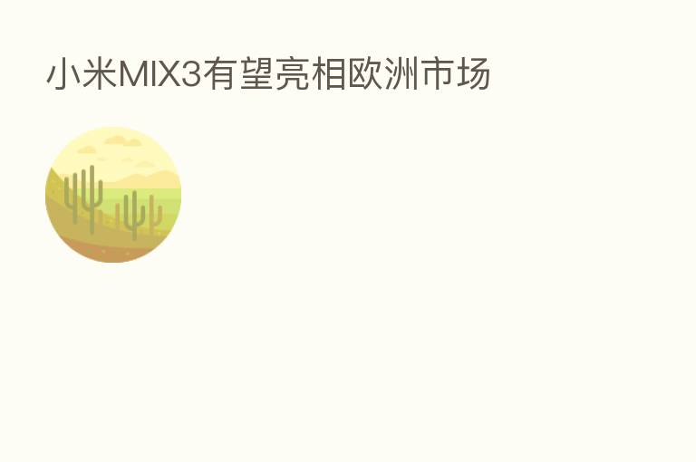 小米MIX3有望亮相欧洲市场